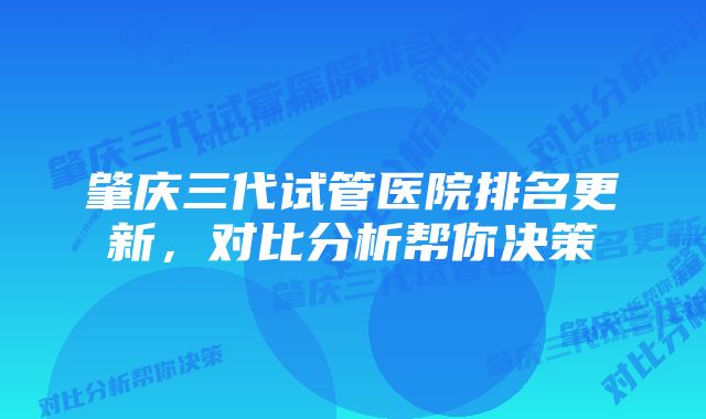 肇庆三代试管医院排名更新，对比分析帮你决策