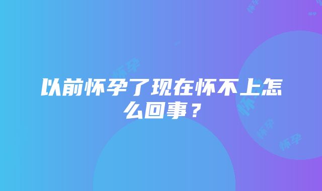 以前怀孕了现在怀不上怎么回事？