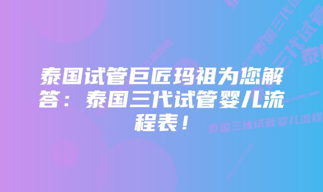 泰国试管巨匠玛祖为您解答：泰国三代试管婴儿流程表！