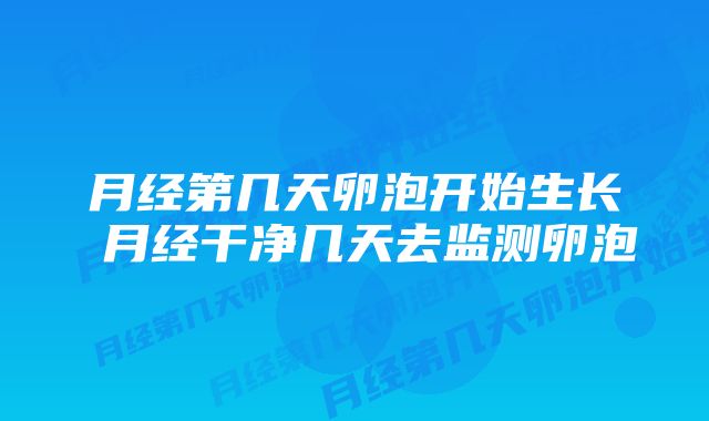 月经第几天卵泡开始生长 月经干净几天去监测卵泡