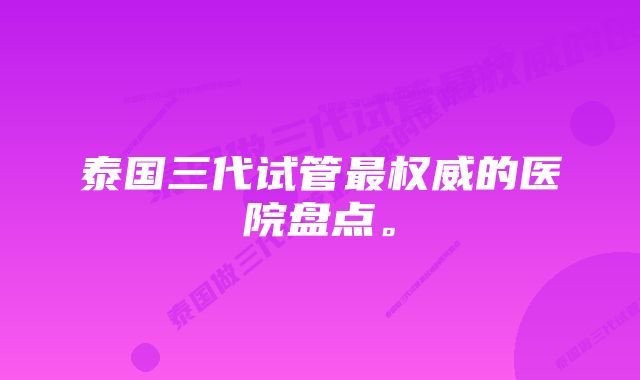 泰国三代试管最权威的医院盘点。