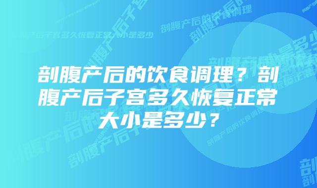 剖腹产后的饮食调理？剖腹产后子宫多久恢复正常大小是多少？