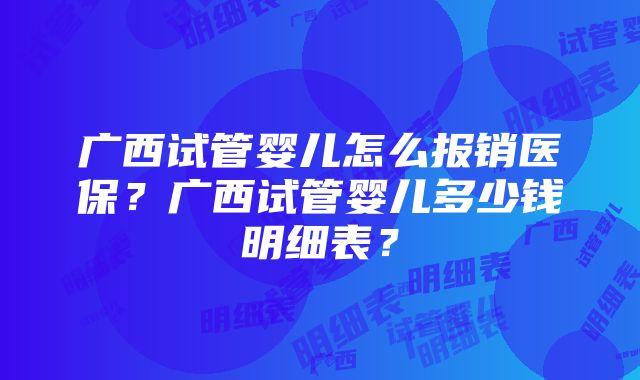 广西试管婴儿怎么报销医保？广西试管婴儿多少钱明细表？