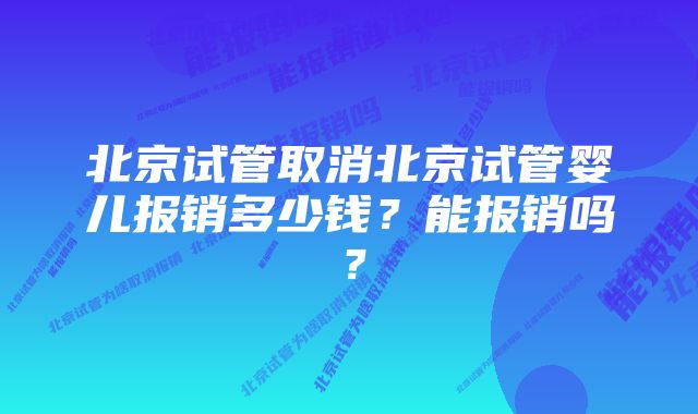 北京试管取消北京试管婴儿报销多少钱？能报销吗？