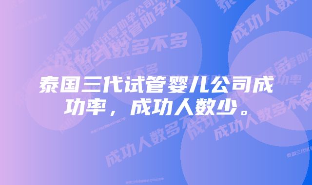 泰国三代试管婴儿公司成功率，成功人数少。