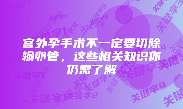 宫外孕手术不一定要切除输卵管，这些相关知识你仍需了解