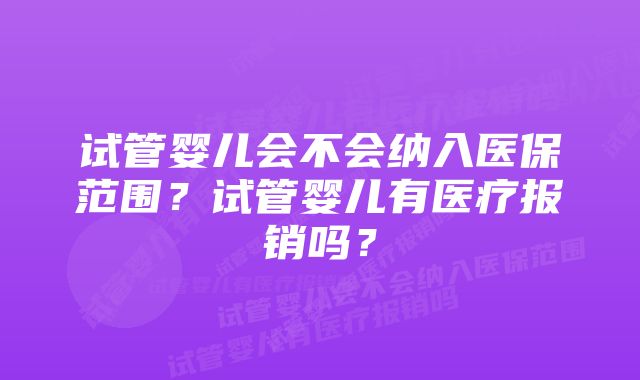 试管婴儿会不会纳入医保范围？试管婴儿有医疗报销吗？