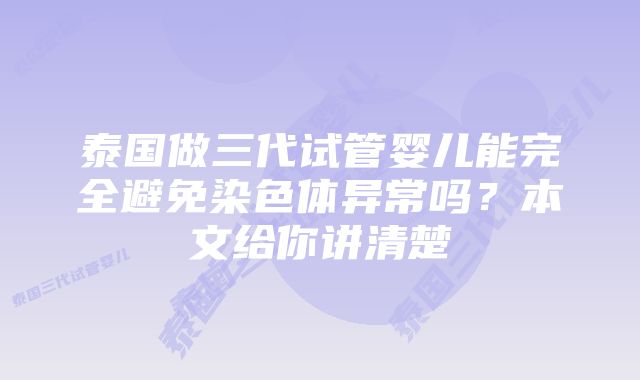 泰国做三代试管婴儿能完全避免染色体异常吗？本文给你讲清楚