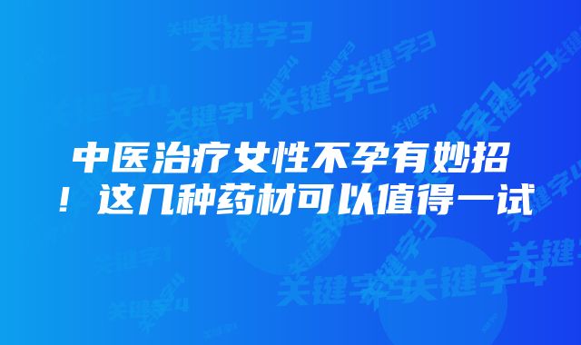 中医治疗女性不孕有妙招！这几种药材可以值得一试