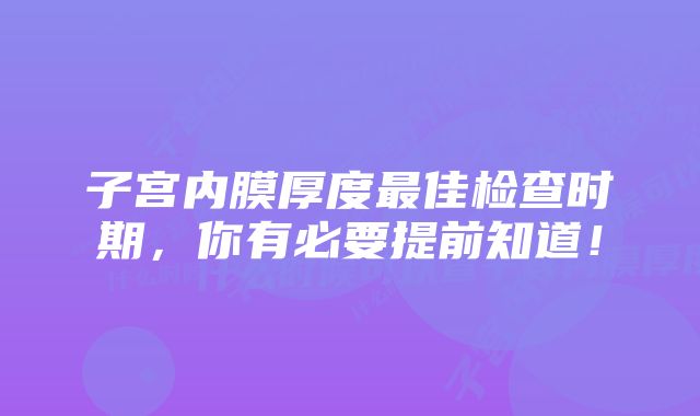 子宫内膜厚度最佳检查时期，你有必要提前知道！