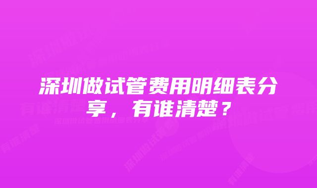 深圳做试管费用明细表分享，有谁清楚？