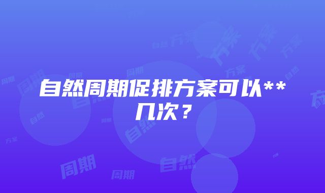 自然周期促排方案可以**几次？