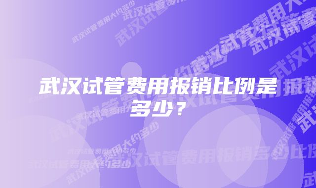 武汉试管费用报销比例是多少？