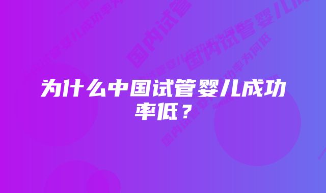 为什么中国试管婴儿成功率低？