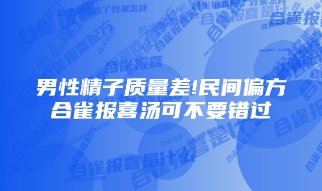 男性精子质量差!民间偏方合雀报喜汤可不要错过