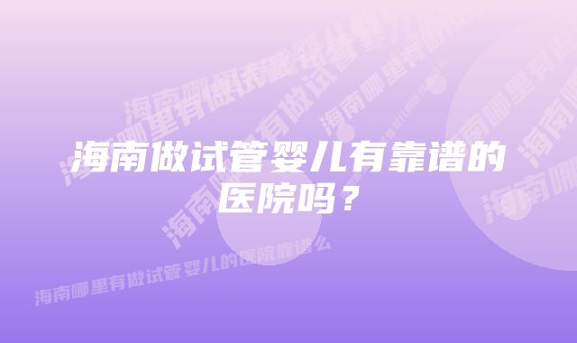 海南做试管婴儿有靠谱的医院吗？