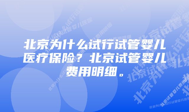 北京为什么试行试管婴儿医疗保险？北京试管婴儿费用明细。