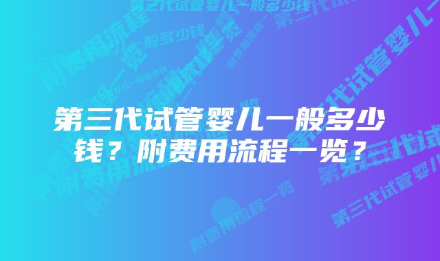 第三代试管婴儿一般多少钱？附费用流程一览？