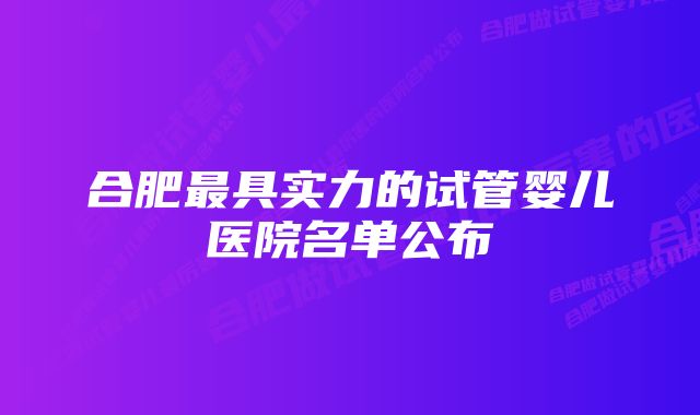 合肥最具实力的试管婴儿医院名单公布