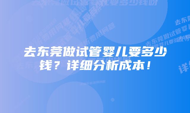 去东莞做试管婴儿要多少钱？详细分析成本！