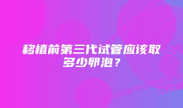 移植前第三代试管应该取多少卵泡？