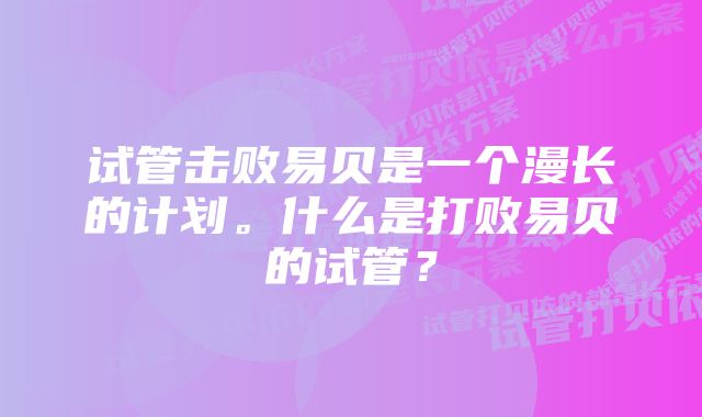 试管击败易贝是一个漫长的计划。什么是打败易贝的试管？