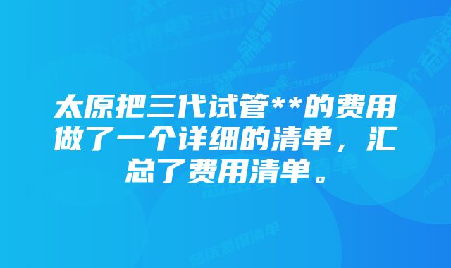 太原把三代试管**的费用做了一个详细的清单，汇总了费用清单。