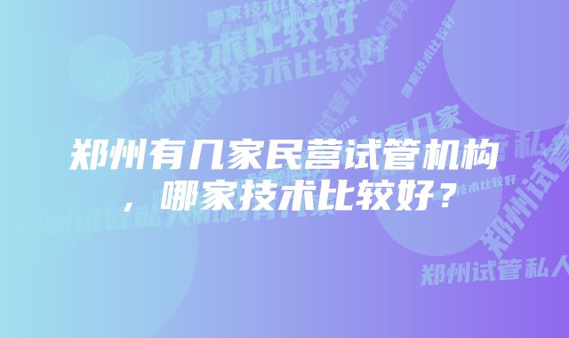 郑州有几家民营试管机构，哪家技术比较好？