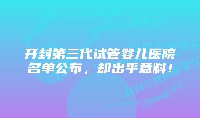 开封第三代试管婴儿医院名单公布，却出乎意料！