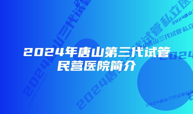 2024年唐山第三代试管民营医院简介