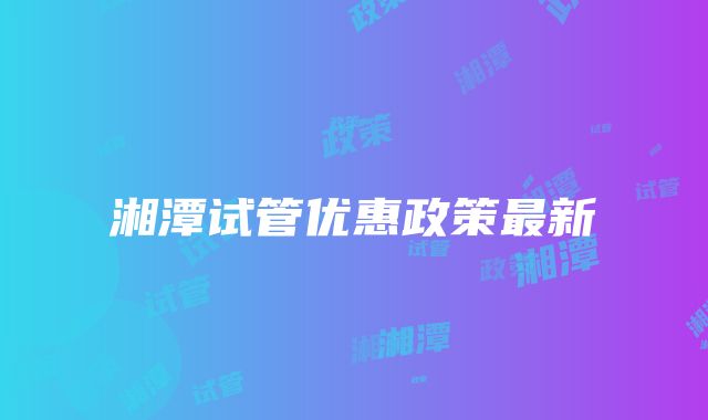 湘潭试管优惠政策最新