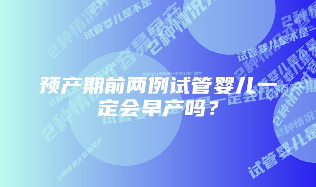 预产期前两例试管婴儿一定会早产吗？