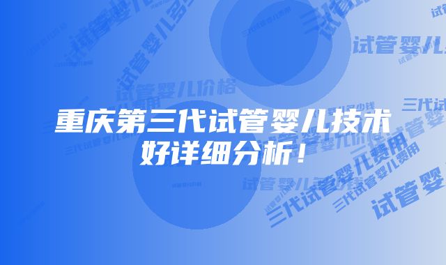 重庆第三代试管婴儿技术好详细分析！