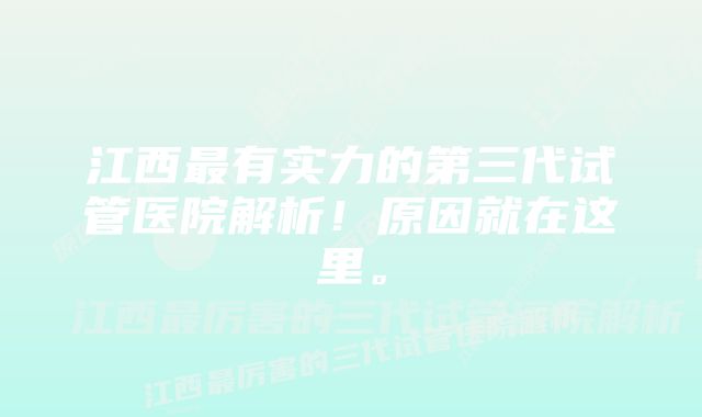 江西最有实力的第三代试管医院解析！原因就在这里。