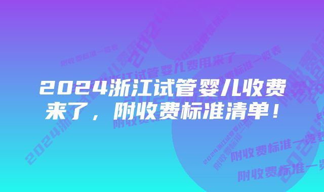 2024浙江试管婴儿收费来了，附收费标准清单！