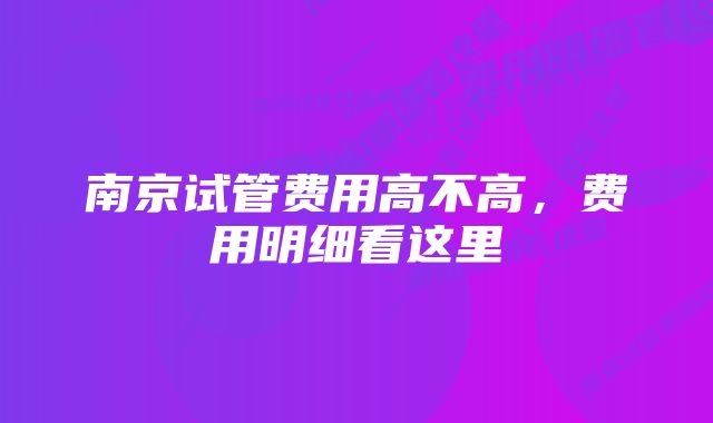 南京试管费用高不高，费用明细看这里