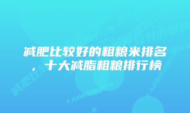 减肥比较好的粗粮米排名，十大减脂粗粮排行榜