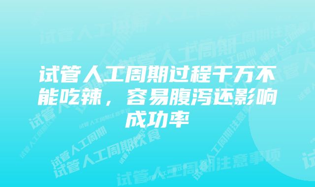 试管人工周期过程千万不能吃辣，容易腹泻还影响成功率