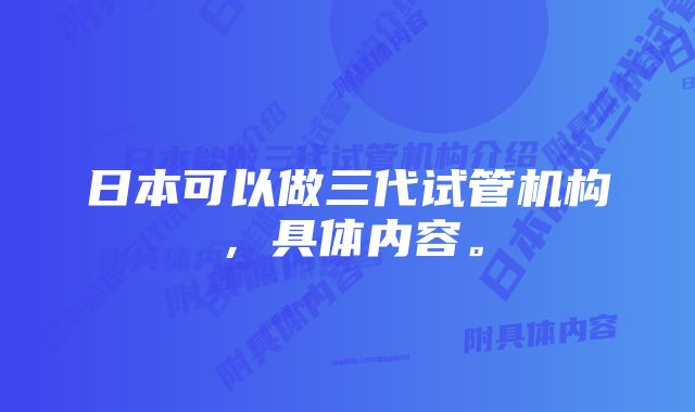 日本可以做三代试管机构，具体内容。