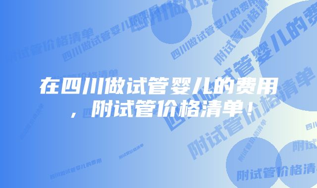 在四川做试管婴儿的费用，附试管价格清单！