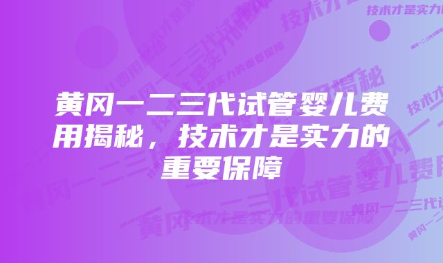 黄冈一二三代试管婴儿费用揭秘，技术才是实力的重要保障