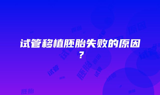 试管移植胚胎失败的原因？