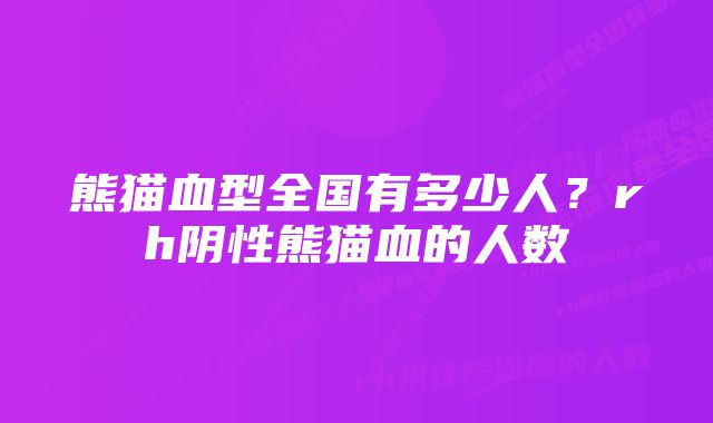 熊猫血型全国有多少人？rh阴性熊猫血的人数