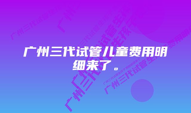 广州三代试管儿童费用明细来了。