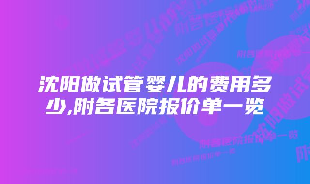 沈阳做试管婴儿的费用多少,附各医院报价单一览