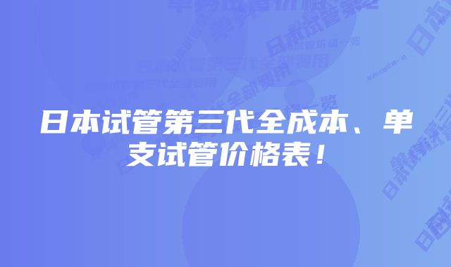 日本试管第三代全成本、单支试管价格表！