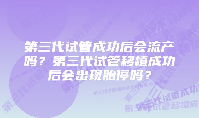 第三代试管成功后会流产吗？第三代试管移植成功后会出现胎停吗？