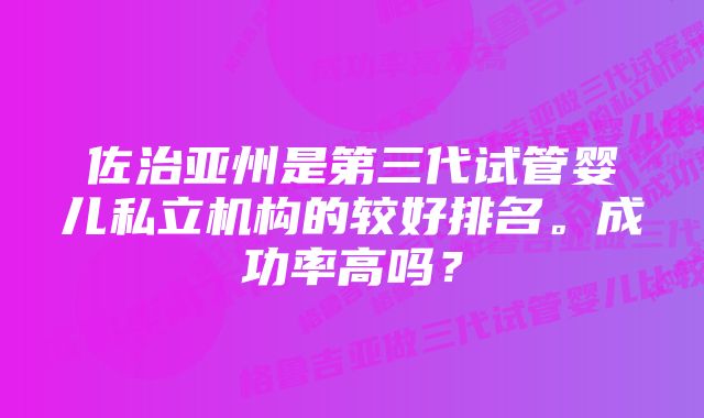 佐治亚州是第三代试管婴儿私立机构的较好排名。成功率高吗？