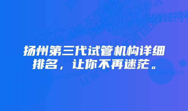 扬州第三代试管机构详细排名，让你不再迷茫。