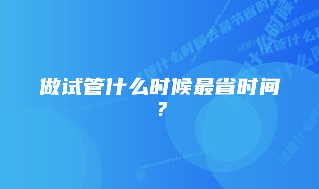 做试管什么时候最省时间？